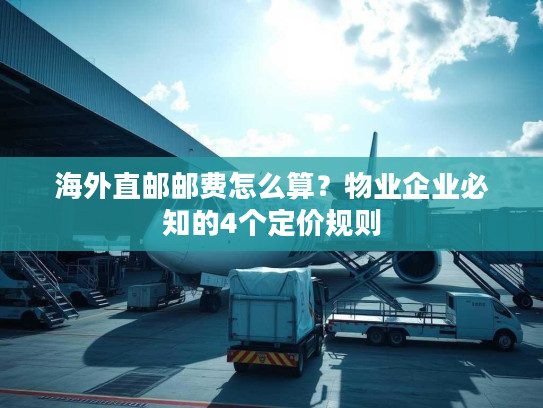 海外直邮邮费怎么算？物业企业必知的4个定价规则
