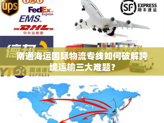 南通海运国际物流专线如何破解跨境运输三大难题? 南通海运国际物流专线如何破解跨境运输三大难题?
