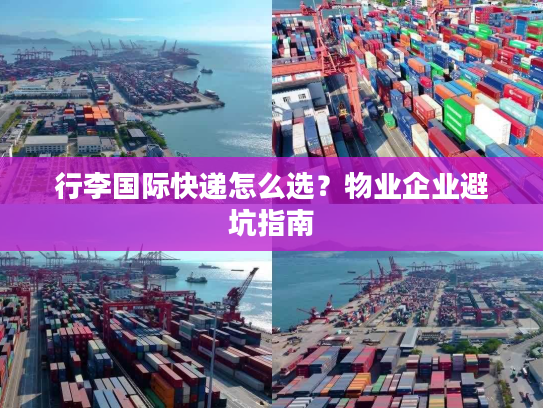 行李国际快递怎么选?物业企业避坑指南 行李国际快递怎么选?物业企业避坑指南