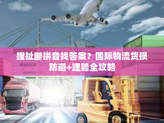 搜扯断拼音找答案？国际物流货损防避+理赔全攻略