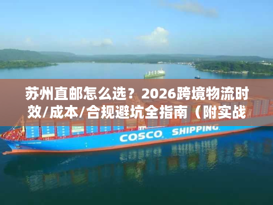 苏州直邮怎么选？2026跨境物流时效/成本/合规避坑全指南（附实战案例）