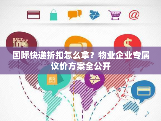 国际快递折扣怎么拿？物业企业专属议价方案全公开