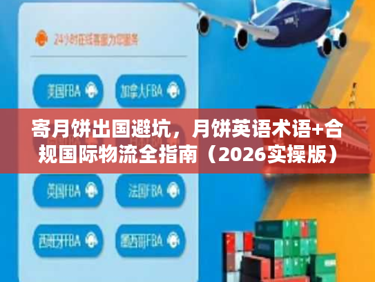 寄月饼出国避坑，月饼英语术语+合规国际物流全指南（2026实操版）
