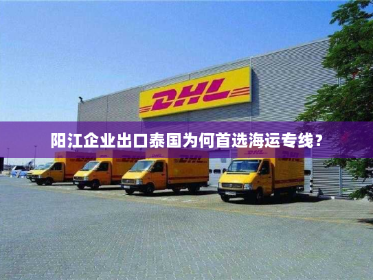 阳江企业出口泰国为何首选海运专线？