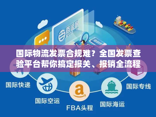 国际物流发票合规难？全国发票查验平台帮你搞定报关、报销全流程