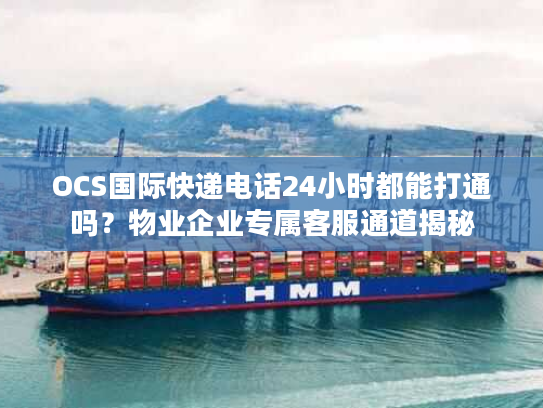OCS国际快递电话24小时都能打通吗？物业企业专属客服通道揭秘