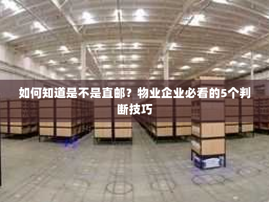 如何知道是不是直邮?物业企业必看的5个判断技巧 如何知道是不是直邮?物业企业必看的5个判断技巧