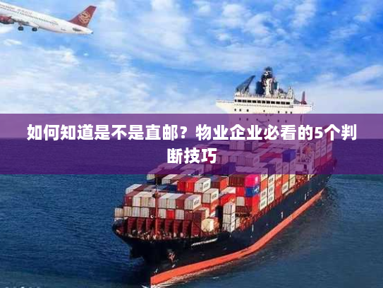 如何知道是不是直邮?物业企业必看的5个判断技巧 如何知道是不是直邮?物业企业必看的5个判断技巧