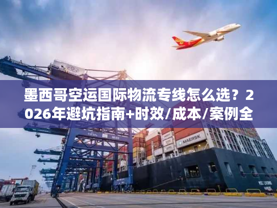 墨西哥空运国际物流专线怎么选？2026年避坑指南+时效/成本/案例全解析