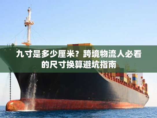 九寸是多少厘米？跨境物流人必看的尺寸换算避坑指南