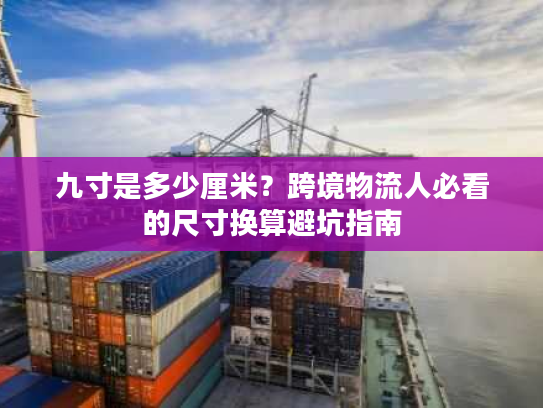 九寸是多少厘米？跨境物流人必看的尺寸换算避坑指南