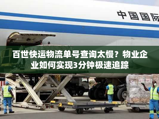 百世快运物流单号查询太慢？物业企业如何实现3分钟极速追踪