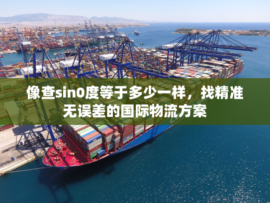 像查sin0度等于多少一样，找精准无误差的国际物流方案