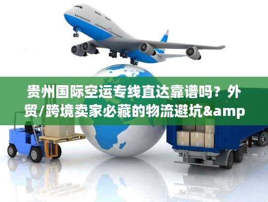 贵州国际空运专线直达靠谱吗?外贸/跨境卖家必藏的物流避坑&增效指南 贵州国际空运专线直达靠谱吗?外贸/跨境卖家必藏的物流避坑&增效指南