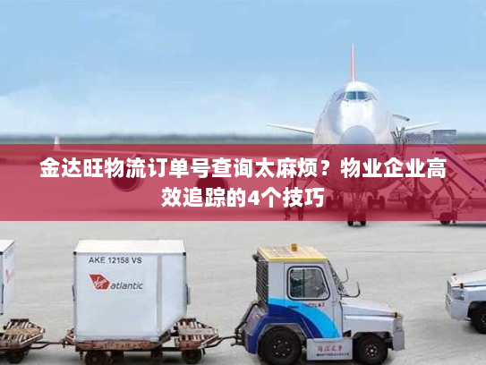 金达旺物流订单号查询太麻烦?物业企业高效追踪的4个技巧 金达旺物流订单号查询太麻烦?物业企业高效追踪的4个技巧