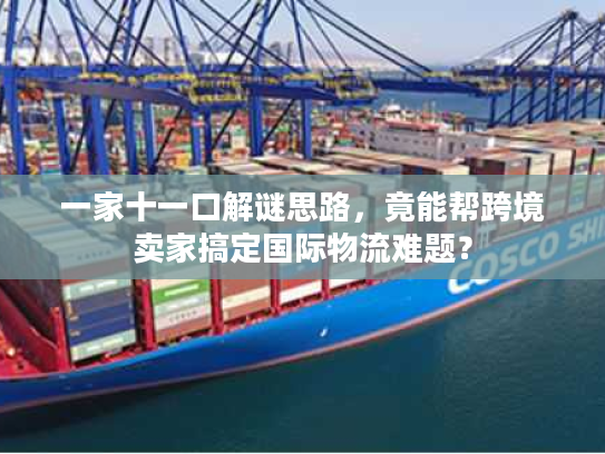 一家十一口解谜思路，竟能帮跨境卖家搞定国际物流难题？