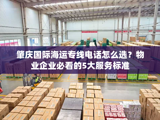 肇庆国际海运专线电话怎么选?物业企业必看的5大服务标准 肇庆国际海运专线电话怎么选?物业企业必看的5大服务标准