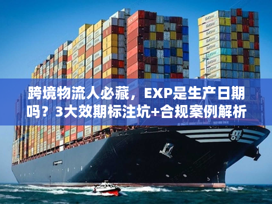 跨境物流人必藏，EXP是生产日期吗？3大效期标注坑+合规案例解析
