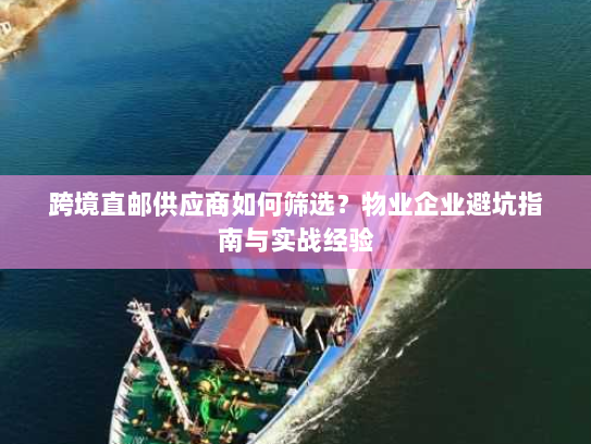 跨境直邮供应商如何筛选？物业企业避坑指南与实战经验