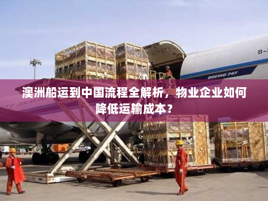 澳洲船运到中国流程全解析，物业企业如何降低运输成本？