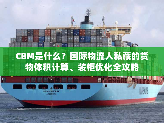 CBM是什么？国际物流人私藏的货物体积计算、装柜优化全攻略