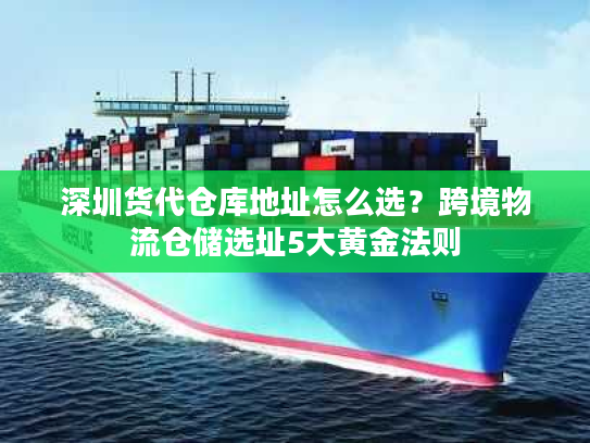 深圳货代仓库地址怎么选？跨境物流仓储选址5大黄金法则