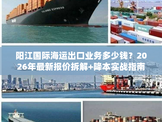 阳江国际海运出口业务多少钱？2026年最新报价拆解+降本实战指南