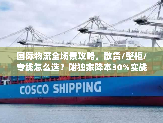 国际物流全场景攻略，散货/整柜/专线怎么选？附独家降本30%实战方案
