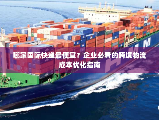 哪家国际快递最便宜？企业必看的跨境物流成本优化指南