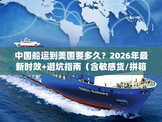 中国船运到美国要多久？2026年最新时效+避坑指南（含敏感货/拼箱/整柜）