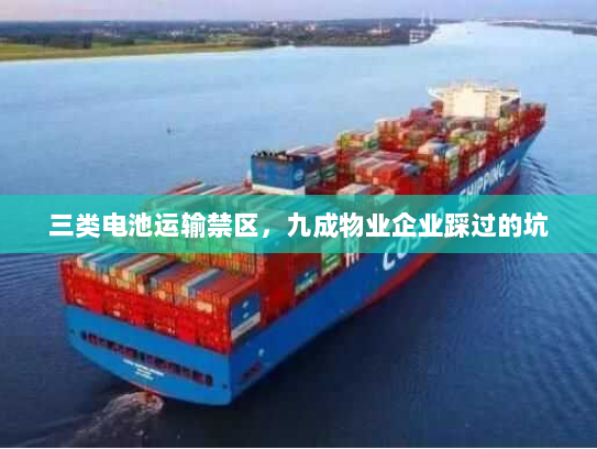 三类电池运输禁区,九成物业企业踩过的坑 三类电池运输禁区,九成物业企业踩过的坑