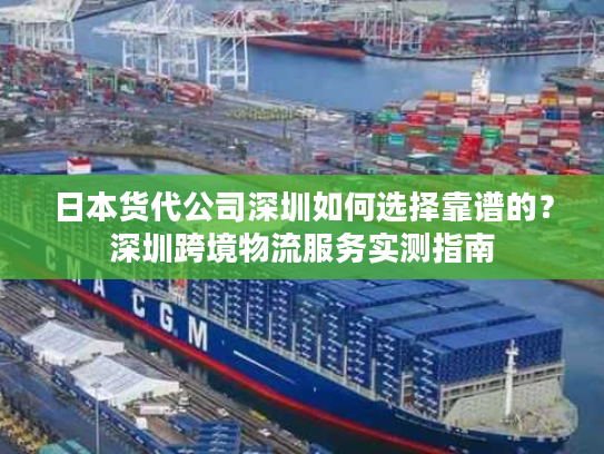 日本货代公司深圳如何选择靠谱的？深圳跨境物流服务实测指南