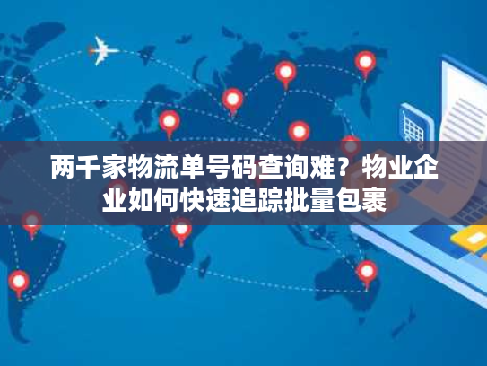 两千家物流单号码查询难？物业企业如何快速追踪批量包裹