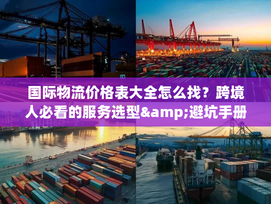 国际物流价格表大全怎么找？跨境人必看的服务选型&避坑手册