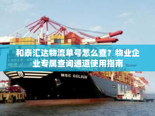 和泰汇达物流单号怎么查？物业企业专属查询通道使用指南