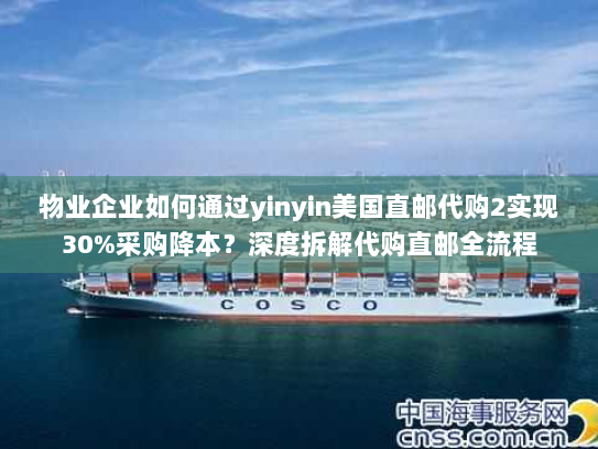 物业企业如何通过yinyin美国直邮代购2实现30%采购降本?深度拆解代购直邮全流程 物业企业如何通过yinyin美国直邮代购2实现30%采购降本?深度拆解代购直邮全流程