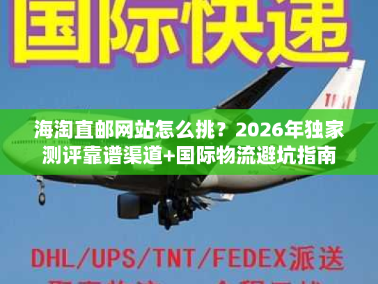 海淘直邮网站怎么挑?2026年独家测评靠谱渠道+国际物流避坑指南 海淘直邮网站怎么挑?2026年独家测评靠谱渠道+国际物流避坑指南