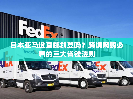 日本亚马逊直邮划算吗？跨境网购必看的三大省钱法则