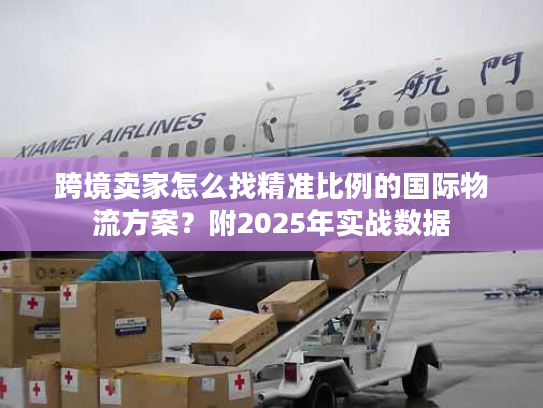 跨境卖家怎么找精准比例的国际物流方案？附2025年实战数据
