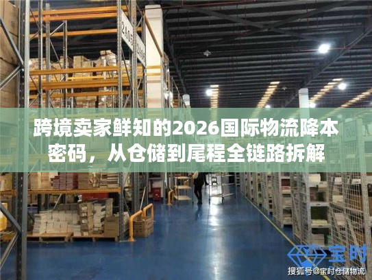 跨境卖家鲜知的2026国际物流降本密码，从仓储到尾程全链路拆解