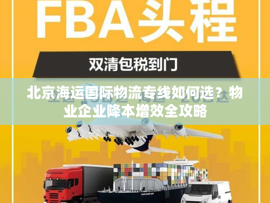北京海运国际物流专线如何选？物业企业降本增效全攻略