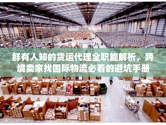 鲜有人知的货运代理全职能解析，跨境卖家找国际物流必看的避坑手册