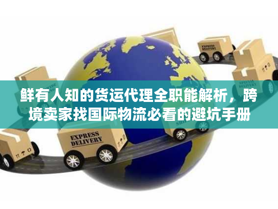 鲜有人知的货运代理全职能解析，跨境卖家找国际物流必看的避坑手册