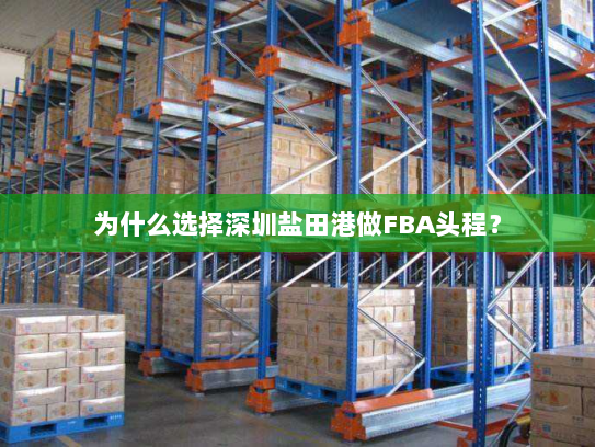 为什么选择深圳盐田港做FBA头程？
