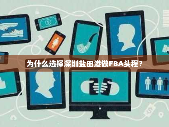 为什么选择深圳盐田港做FBA头程？