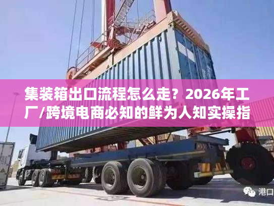 集装箱出口流程怎么走？2026年工厂/跨境电商必知的鲜为人知实操指南
