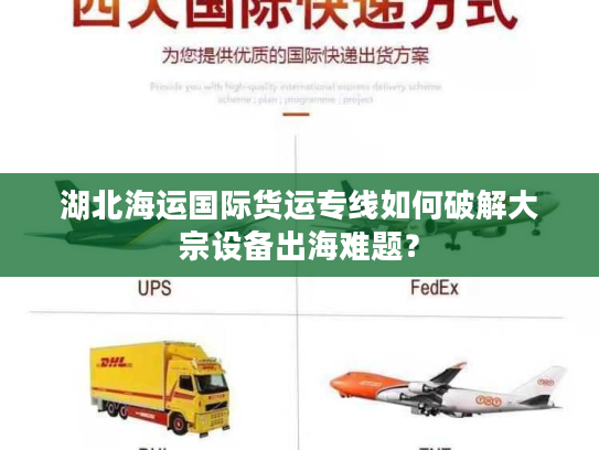 湖北海运国际货运专线如何破解大宗设备出海难题？