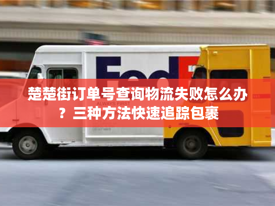 楚楚街订单号查询物流失败怎么办？三种方法快速追踪包裹