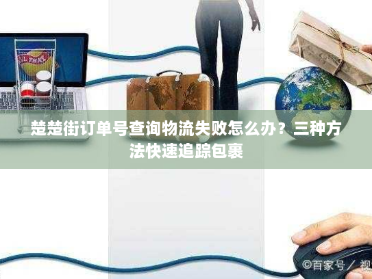 楚楚街订单号查询物流失败怎么办？三种方法快速追踪包裹