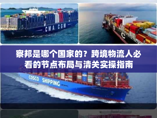 察邦是哪个国家的？跨境物流人必看的节点布局与清关实操指南